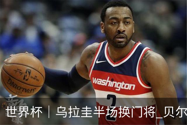 世界杯｜乌拉圭半场换门将 贝尔萨：球员自己要求的
