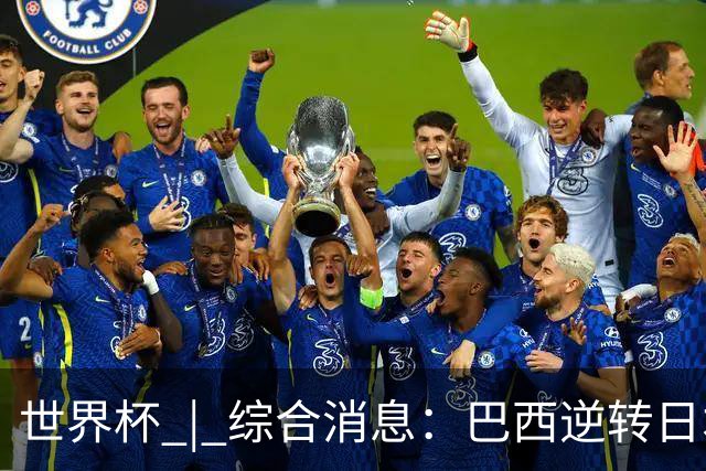 世界杯 | 综合消息：巴西逆转日本 荷兰、德国败走“点球大战”