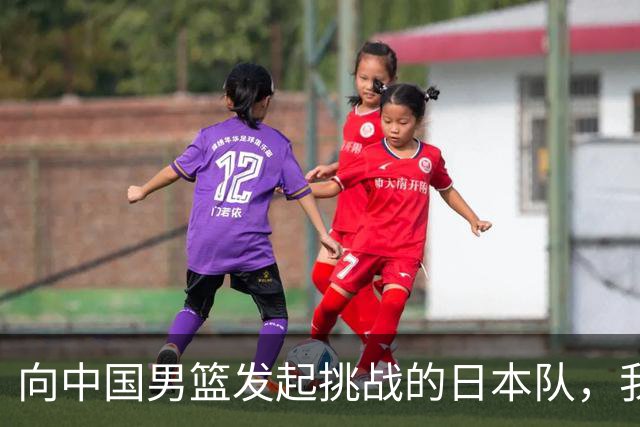 向中国男篮发起挑战的日本队，我们必将轻松应对