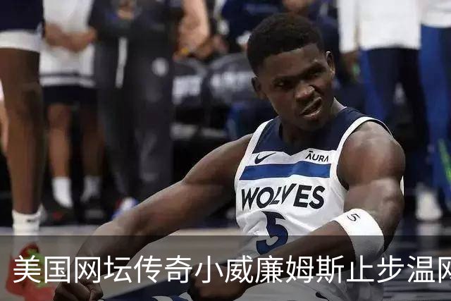 美国网坛传奇小威廉姆斯止步温网女单正赛首轮