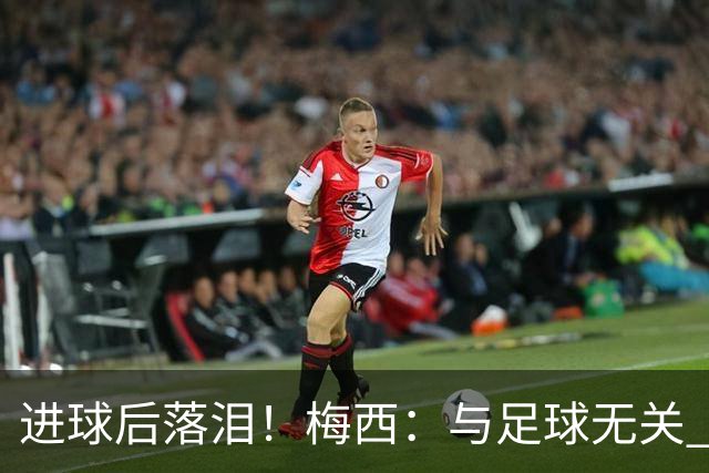 进球后落泪！梅西：与足球无关 之前经历了一段艰难时光